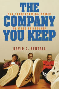 Title: The Company You Keep: The Transforming Power of Male Friendship, Author: David C. Bentall