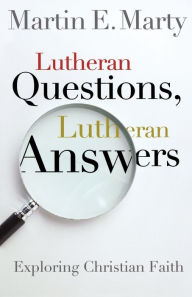 Title: Lutheran Questions, Lutheran Answers: Exploring Christian Faith, Author: Martin E. Marty