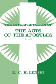 Title: Interpretation of Acts of the Apostles, Chapters 1-14, Author: Richard C. H. Lenski
