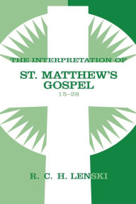 Title: Interpretation of St. Matthew's Gospel, Chapters 15-28, Author: Richard C. H. Lenski