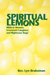 Title: Spiritual Lemons: Biblical Women, Irreverent Laughter, and Righteous Rage, Author: Lyn Brakeman