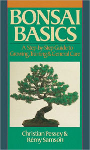 Title: Bonsai Basics: A Step-by-Step Guide to Growing, Training & General Care, Author: Christian Pessey
