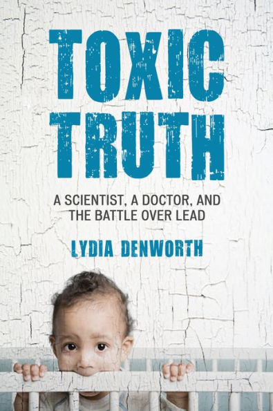 Toxic Truth: a Scientist, Doctor, and the Battle over Lead
