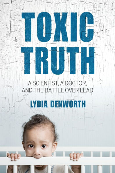 Toxic Truth: a Scientist, Doctor, and the Battle over Lead