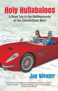 Title: Holy Hullabaloos: A Road Trip to the Battlegrounds of the Church/State Wars, Author: Jay Wexler