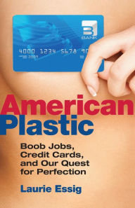 Title: American Plastic: Boob Jobs, Credit Cards, and Our Quest for Perfection, Author: Laurie Essig
