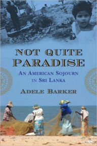 Title: Not Quite Paradise: An American Sojourn in Sri Lanka, Author: Adele Barker