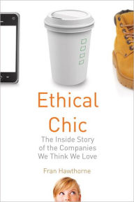 Title: Ethical Chic: The Inside Story of the Companies We Think We Love, Author: Fran Hawthorne