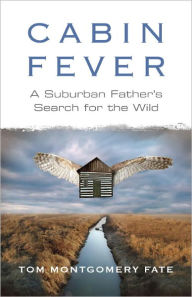 Title: Cabin Fever: A Suburban Father's Search for the Wild, Author: Tom Montgomery Fate