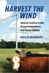 Title: Harvest the Wind: America's Journey to Jobs, Energy Independence, and Climate Stability, Author: Philip Warburg