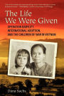 The Life We Were Given: Operation Babylift, International Adoption, and the Children of War in Vietnam
