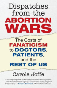 Title: Dispatches from the Abortion Wars: The Costs of Fanaticism to Doctors, Patients, and the Rest of Us, Author: Carole Joffe