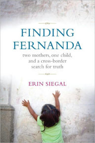 Title: Finding Fernanda: Two Mothers, One Child, and a Cross-Border Search for Truth, Author: Erin Siegal