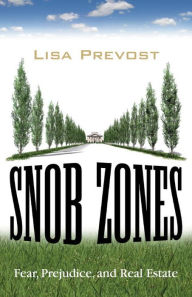 Title: Snob Zones: Fear, Prejudice, and Real Estate, Author: Lisa Prevost