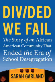 Title: Divided We Fail: The Story of an African American Community That Ended the Era of School Desegregation, Author: Sarah Garland