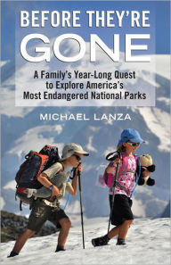 Title: Before They're Gone: A Family's Year-Long Quest to Explore America's Most Endangered National Parks, Author: Michael Lanza