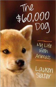 Title: The $60,000 Dog: My Life with Animals, Author: Lauren Slater