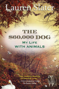 Title: The $60,000 Dog: My Life with Animals, Author: Lauren Slater