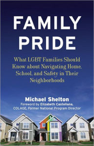 Title: Family Pride: What LGBT Families Should Know about Navigating Home, School, and Safety in Their Neighborhoods, Author: Michael Shelton