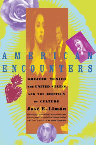 Title: American Encounters: Greaater Mexico, the United States, and the Erotics of Culture, Author: Jose Limon