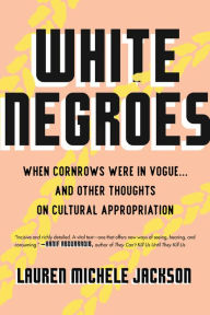 Title: White Negroes: When Cornrows Were in Vogue . and Other Thoughts on Cultural Appropriation, Author: Lauren Michele Jackson