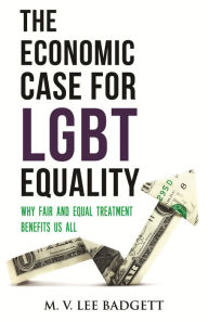 Title: The Economic Case for LGBT Equality: Why Fair and Equal Treatment Benefits Us All, Author: M. V. Lee Badgett