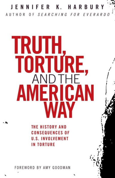 Truth, Torture, and the American Way: The History and Consequences of U.S. Involvement in Torture