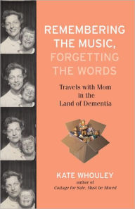 Title: Remembering the Music, Forgetting the Words: Travels with Mom in the Land of Dementia, Author: Kate Whouley