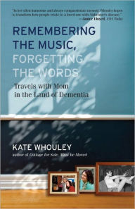 Title: Remembering the Music, Forgetting the Words: Travels with Mom in the Land of Dementia, Author: Kate Whouley