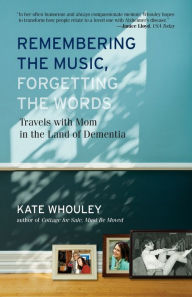 Title: Remembering the Music, Forgetting the Words: Travels with Mom in the Land of Dementia, Author: Kate Whouley