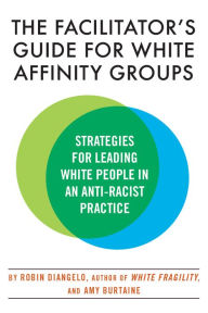 Title: The Facilitator's Guide for White Affinity Groups: Strategies for Leading White People in an Anti-Racist Practice, Author: Robin DiAngelo