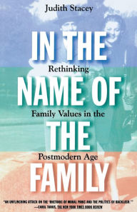 Title: In the Name of the Family: Rethinking Family Values in the Postmodern Age / Edition 1, Author: Judith Stacey