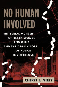 Free download of pdf books No Human Involved: The Serial Murder of Black Women and Girls and the Deadly Cost of Police Indifference 9780807004562 by Cheryl L. Neely