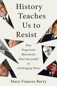 Title: History Teaches Us to Resist: How Progressive Movements Have Succeeded in Challenging Times, Author: Mary Frances Berry