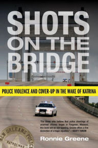 Title: Shots on the Bridge: Police Violence and Cover-up in the Wake of Katrina, Author: Ronnie Greene