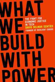 Title: What We Build with Power: The Fight for Economic Justice in Tech, Author: David Delmar Sentíes