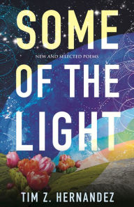 Title: Some of the Light: New and Selected Poems, Author: Tim Z. Hernandez