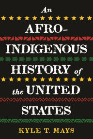 Title: An Afro-Indigenous History of the United States, Author: Kyle T. Mays