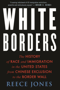 Title: White Borders: The History of Race and Immigration in the United States from Chinese Exclusion to the Border Wall, Author: Reece Jones