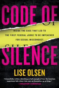 Title: Code of Silence: Sexual Misconduct by Federal Judges, the Secret System That Protects Them, and t he Women Who Blew the Whistle, Author: Lise Olsen
