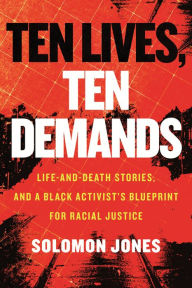 Title: Ten Lives, Ten Demands: Life-and-Death Stories, and a Black Activist's Blueprint for Racial Justice, Author: Solomon Jones