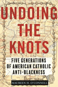 Download free pdf ebooks for kindle Undoing the Knots: Five Generations of American Catholic Anti-Blackness ePub PDB by Maureen O'Connell, Maureen O'Connell