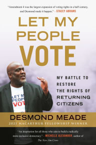 Title: Let My People Vote: My Battle to Restore the Civil Rights of Returning Citizens, Author: Desmond Meade