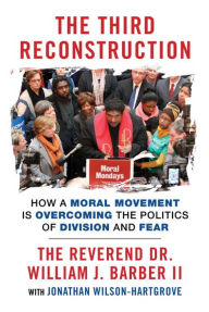Title: The Third Reconstruction: How a Moral Movement Is Overcoming the Politics of Division and Fear, Author: William J. Rev Dr. Barber II
