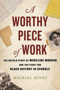 Read online books for free without downloading A Worthy Piece of Work: The Untold Story of Madeline Morgan and the Fight for Black History in Schools by Michael Hines CHM 9780807007426