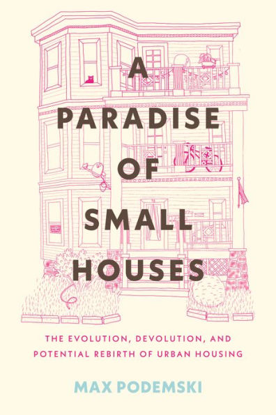 A Paradise of Small Houses: The Evolution, Devolution, and Potential Rebirth Urban Housing