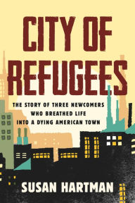 Free download audio ebooks City of Refugees: The Story of Three Newcomers Who Breathed Life into a Dying American Town  by Susan Hartman