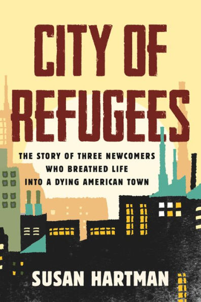 City of Refugees: The Story Three Newcomers Who Breathed Life into a Dying American Town