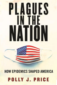 Title: Plagues in the Nation: How Epidemics Shaped America, Author: Polly J. Price