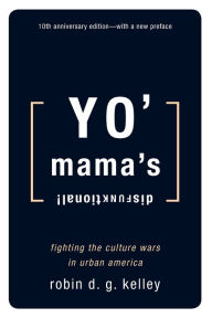 Title: Yo' Mama's Disfunktional!: Fighting the Culture Wars in Urban America / Edition 1, Author: Robin D.G. Kelley